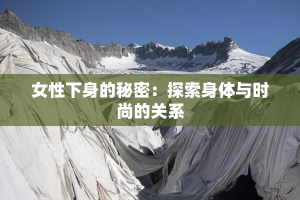 女性下身的秘密：探索身体与时尚的关系