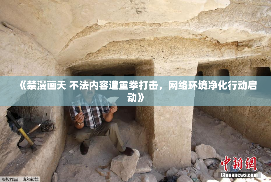 《禁漫画天 不法内容遭重拳打击，网络环境净化行动启动》