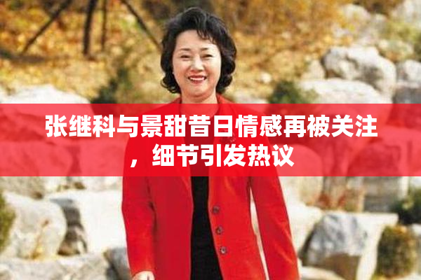 张继科与景甜昔日情感再被关注，细节引发热议