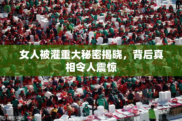女人被灌重大秘密揭晓，背后真相令人震惊