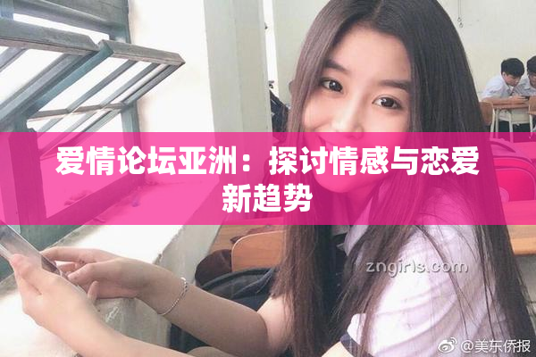 爱情论坛亚洲：探讨情感与恋爱新趋势
