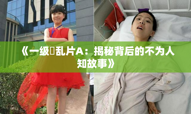《一级婬乱片A：揭秘背后的不为人知故事》