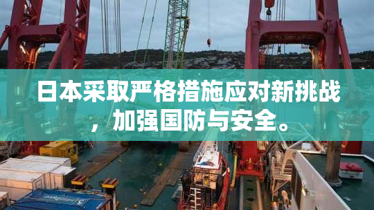 日本采取严格措施应对新挑战，加强国防与安全。