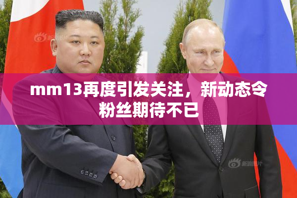 mm13再度引发关注，新动态令粉丝期待不已