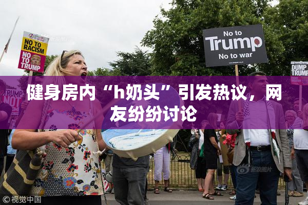 健身房内“h奶头”引发热议，网友纷纷讨论