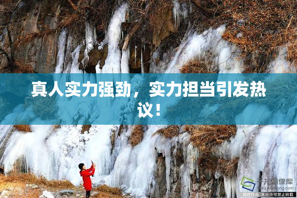 真人实力强劲，实力担当引发热议！