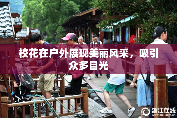 校花在户外展现美丽风采，吸引众多目光