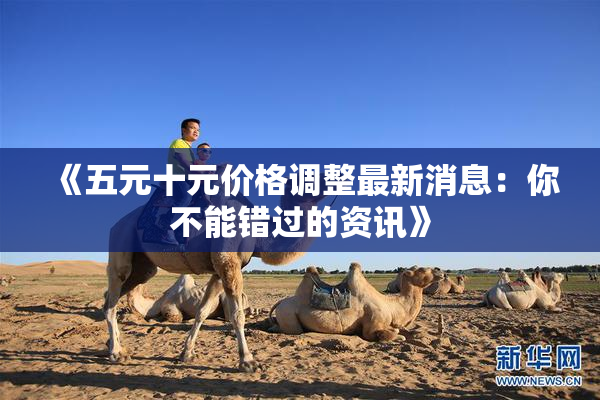 《五元十元价格调整最新消息：你不能错过的资讯》