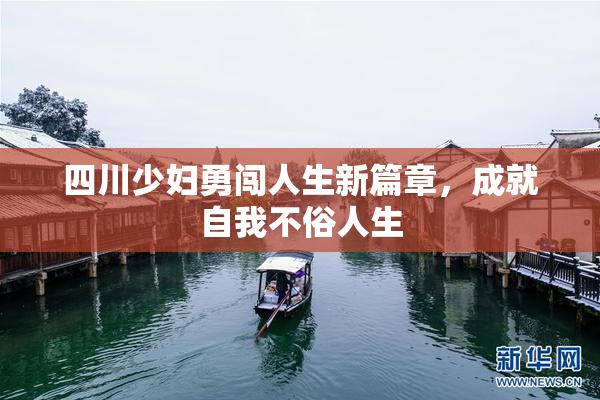 四川少妇勇闯人生新篇章，成就自我不俗人生
