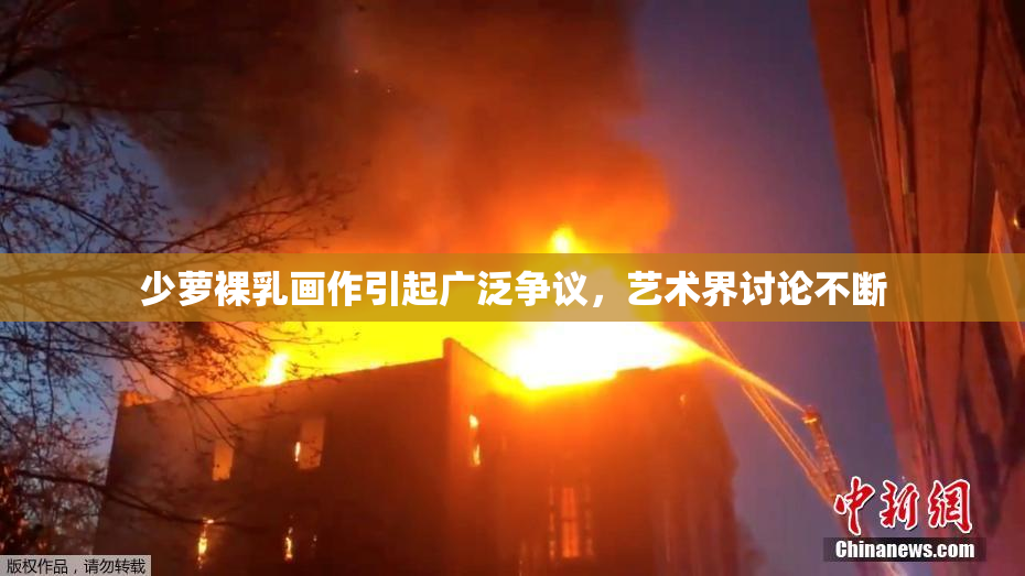 少萝裸乳画作引起广泛争议，艺术界讨论不断