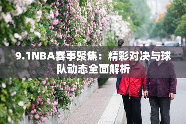9.1NBA赛事聚焦：精彩对决与球队动态全面解析