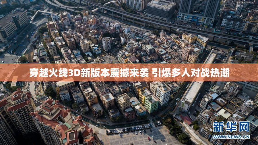 穿越火线3D新版本震撼来袭 引爆多人对战热潮