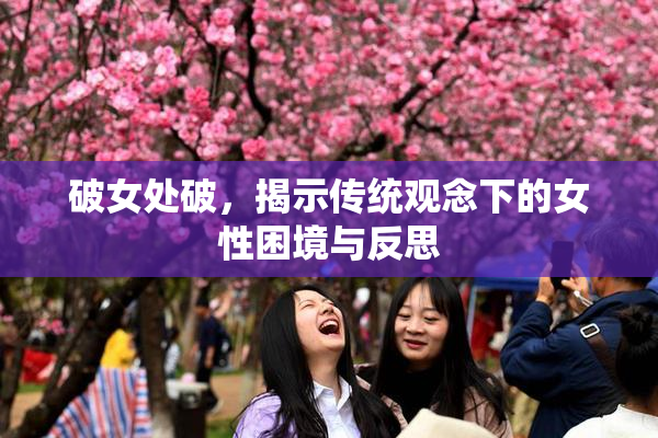 破女处破，揭示传统观念下的女性困境与反思