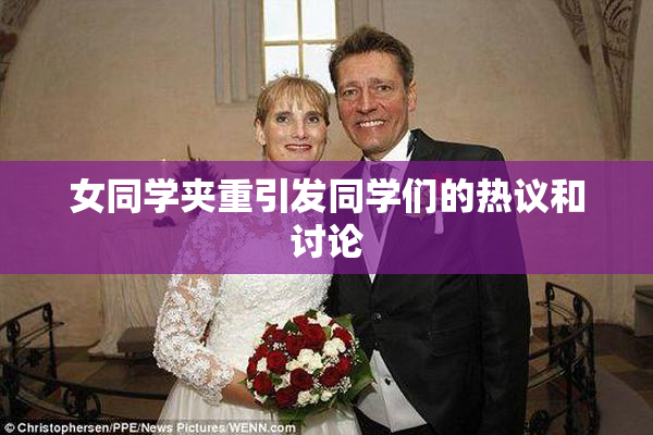 女同学夹重引发同学们的热议和讨论