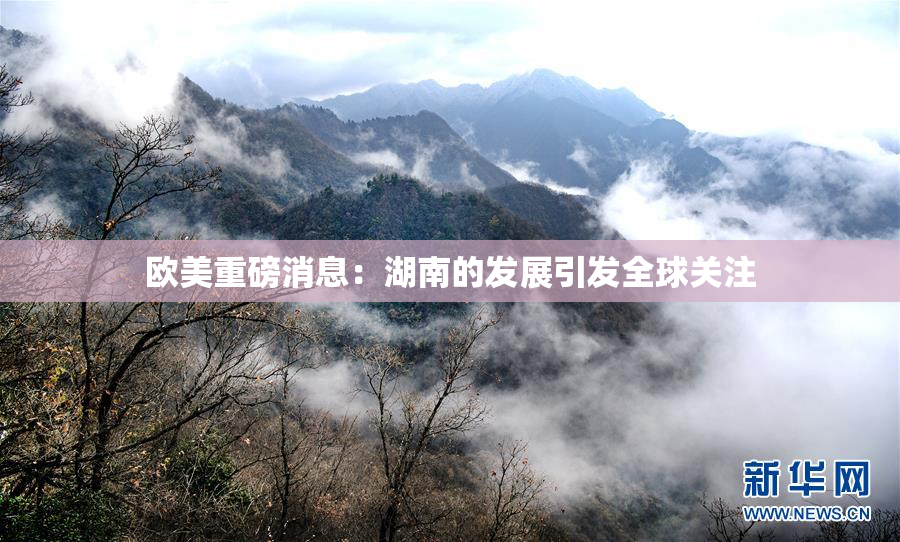 欧美重磅消息：湖南的发展引发全球关注