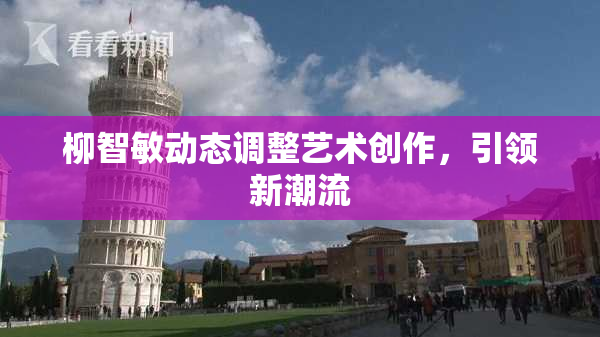 柳智敏动态调整艺术创作，引领新潮流