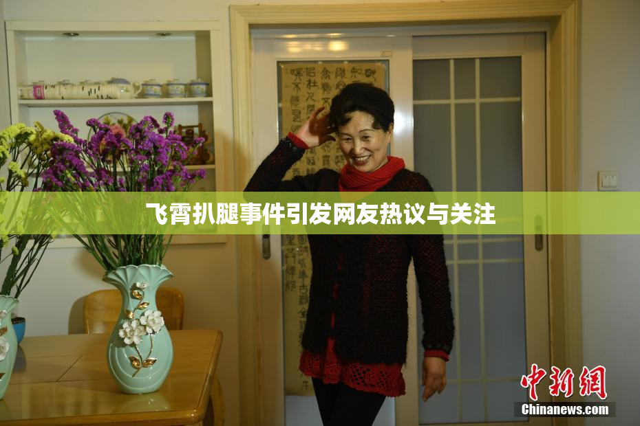 飞霄扒腿事件引发网友热议与关注