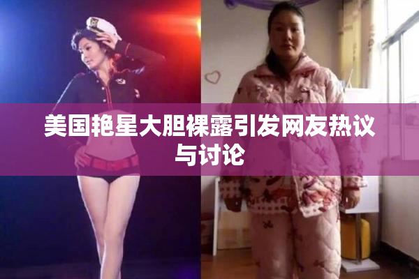 美国艳星大胆裸露引发网友热议与讨论