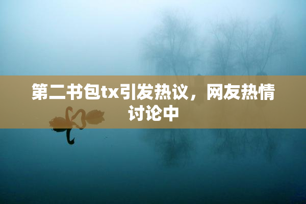 第二书包tx引发热议，网友热情讨论中