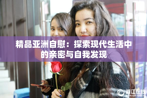 精品亚洲自慰：探索现代生活中的亲密与自我发现