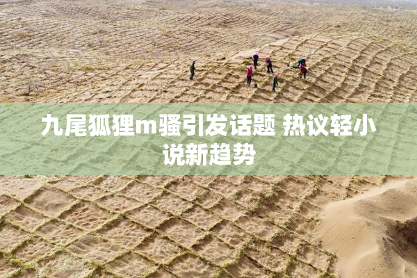 九尾狐狸m骚引发话题 热议轻小说新趋势