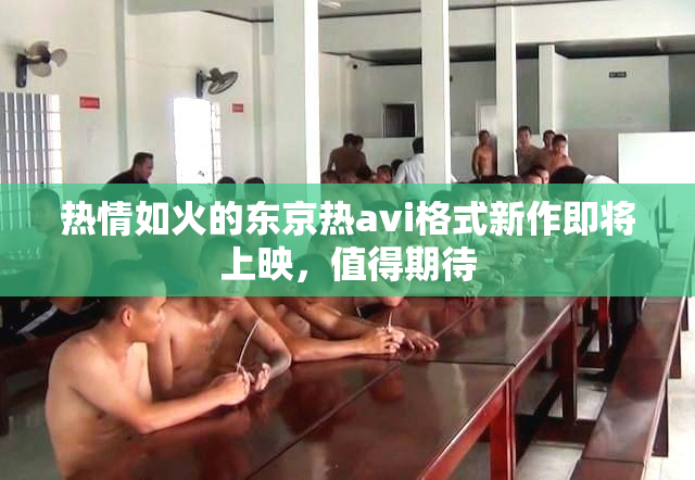 热情如火的东京热avi格式新作即将上映，值得期待
