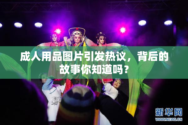 成人用品图片引发热议，背后的故事你知道吗？