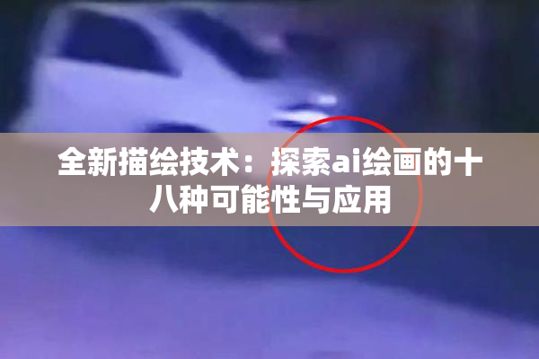 全新描绘技术：探索ai绘画的十八种可能性与应用