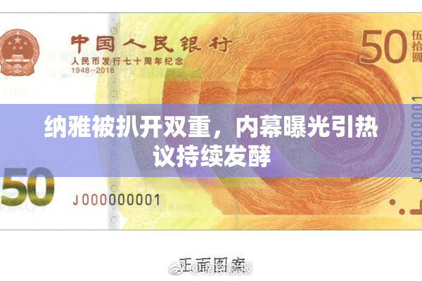 纳雅被扒开双重，内幕曝光引热议持续发酵