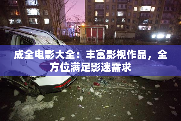 成全电影大全：丰富影视作品，全方位满足影迷需求