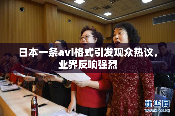 日本一条avi格式引发观众热议，业界反响强烈