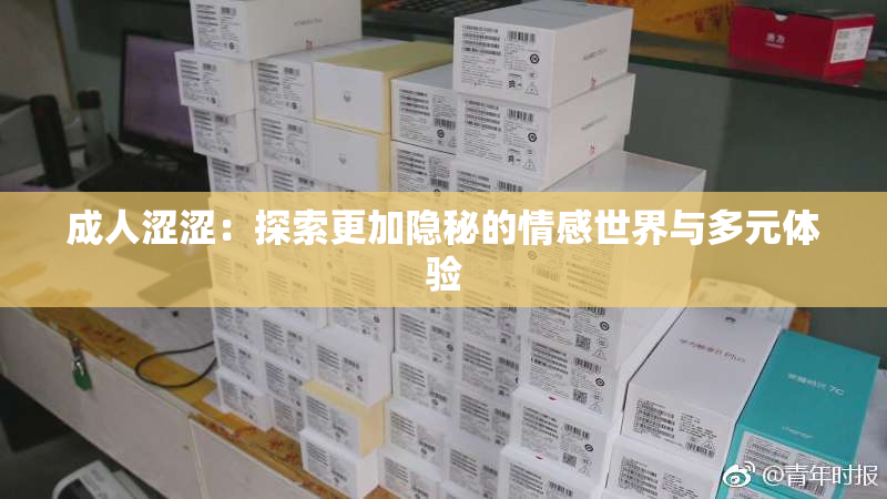 成人涩涩：探索更加隐秘的情感世界与多元体验