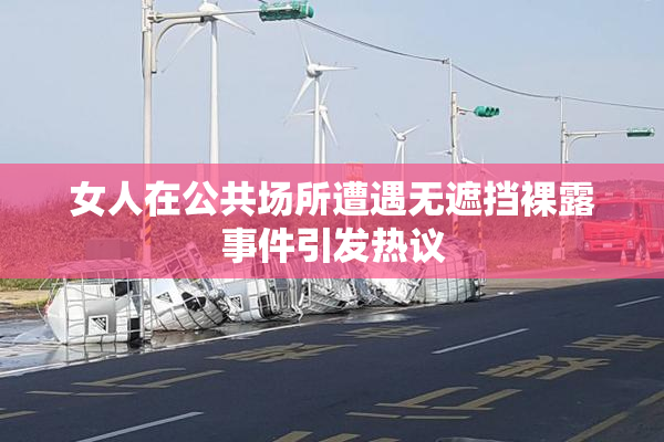 女人在公共场所遭遇无遮挡裸露事件引发热议