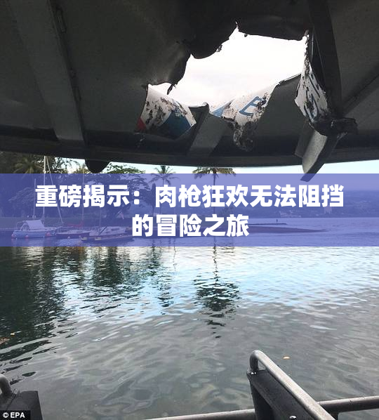 重磅揭示：肉枪狂欢无法阻挡的冒险之旅