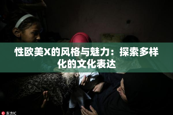 性欧美X的风格与魅力：探索多样化的文化表达