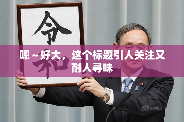 嗯～好大，这个标题引人关注又耐人寻味