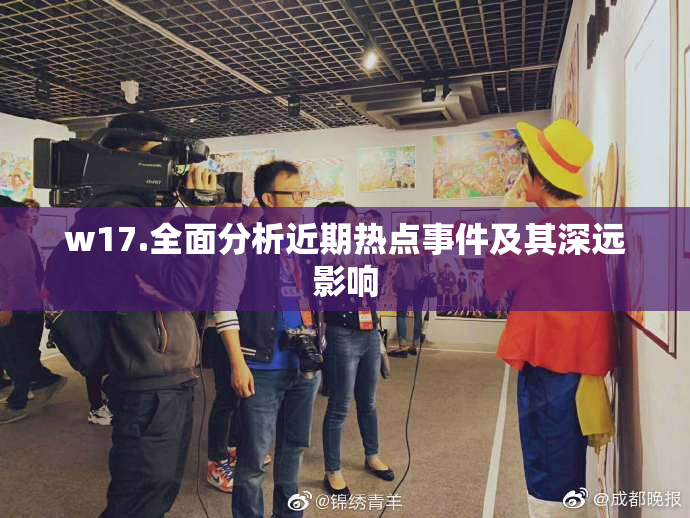 w17.全面分析近期热点事件及其深远影响