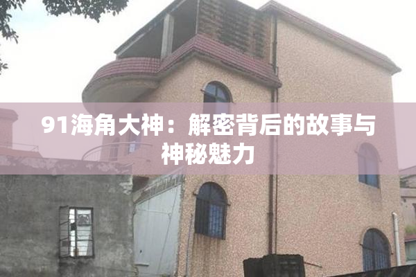 91海角大神：解密背后的故事与神秘魅力