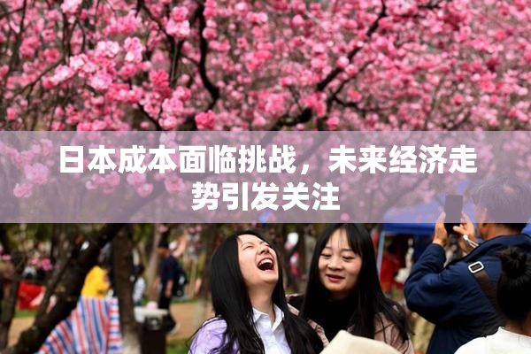日本成本面临挑战，未来经济走势引发关注