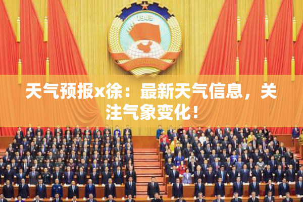 天气预报x徐：最新天气信息，关注气象变化！