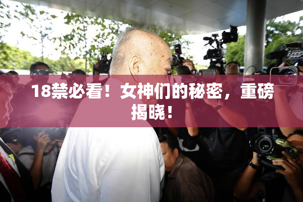 18禁必看！女神们的秘密，重磅揭晓！