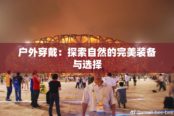 户外穿戴：探索自然的完美装备与选择