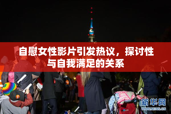 自慰女性影片引发热议，探讨性与自我满足的关系