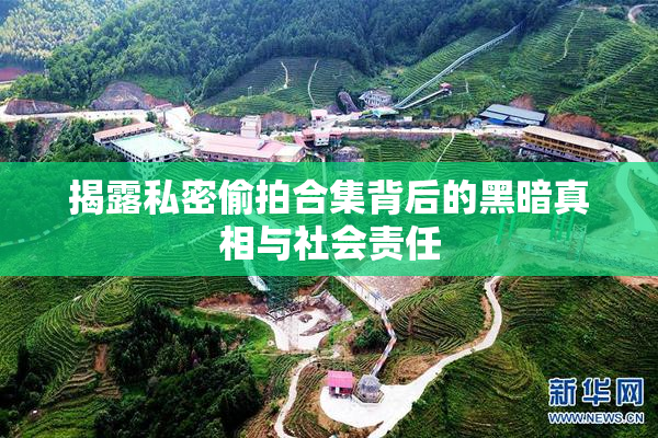 揭露私密偷拍合集背后的黑暗真相与社会责任