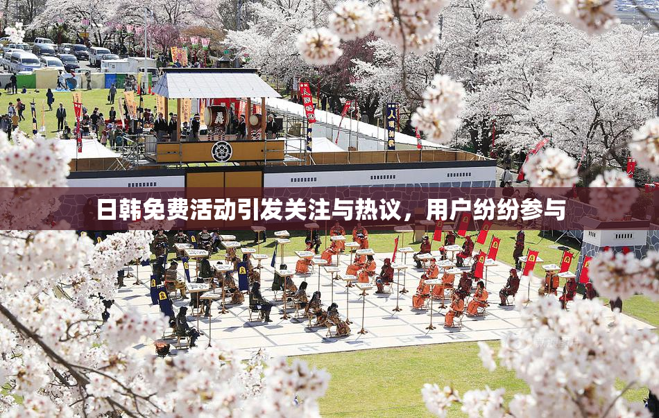 日韩免费活动引发关注与热议，用户纷纷参与