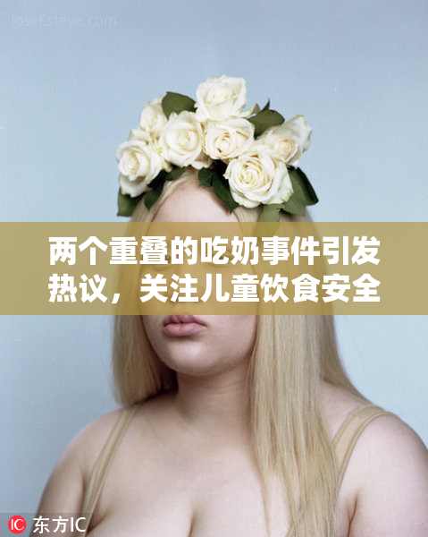 两个重叠的吃奶事件引发热议，关注儿童饮食安全