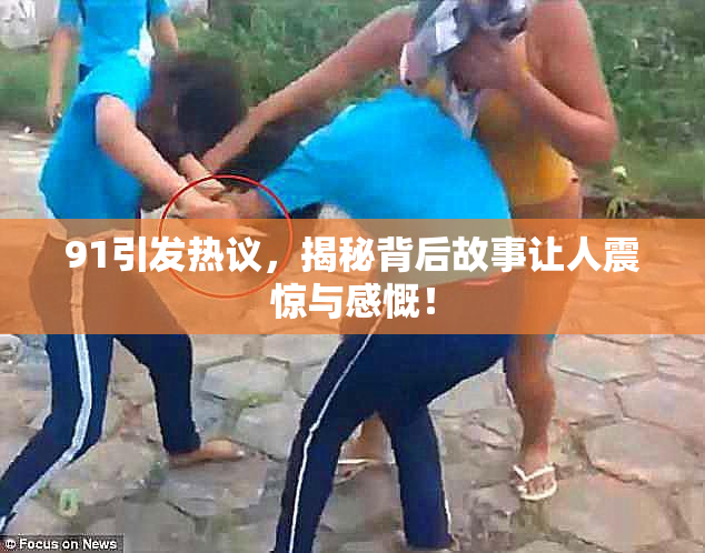 91引发热议，揭秘背后故事让人震惊与感慨！