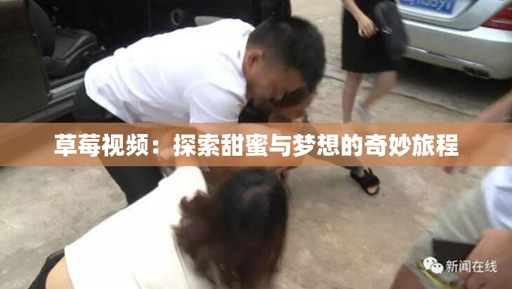 草莓视频：探索甜蜜与梦想的奇妙旅程