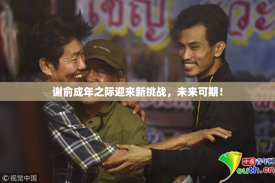 谢俞成年之际迎来新挑战，未来可期！
