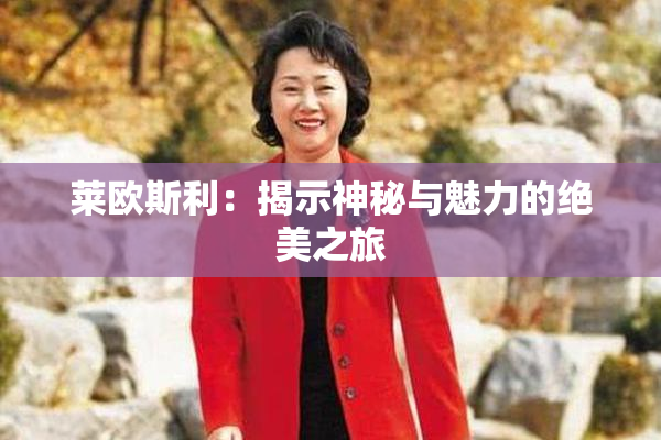 莱欧斯利：揭示神秘与魅力的绝美之旅